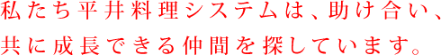 私たち平井料理システムは、助け合い、共に成長できる仲間を探しています。